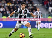 尤文图斯祭出激进战术，欧冠趋势微妙
