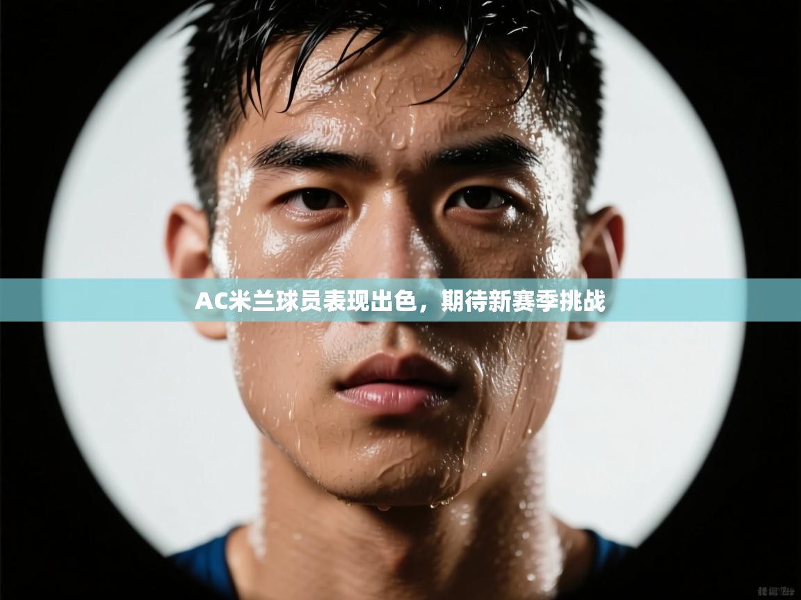 AC米兰球员表现出色，期待新赛季挑战  第1张