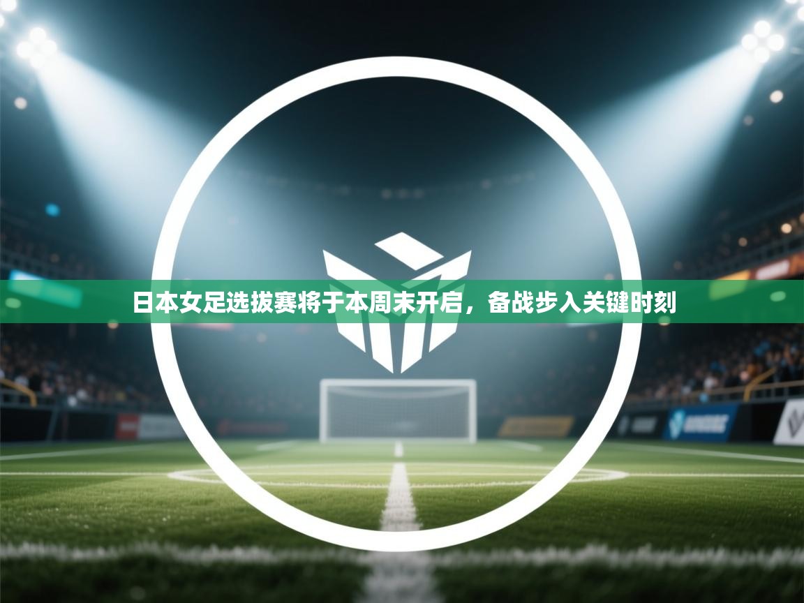 日本女足选拔赛将于本周末开启，备战步入关键时刻  第2张