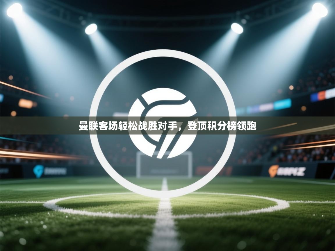 曼联客场轻松战胜对手，登顶积分榜领跑  第2张